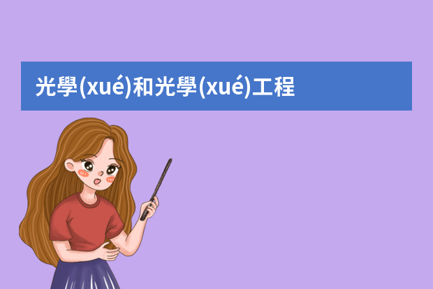 光學(xué)和光學(xué)工程有什么區(qū)別？哪個(gè)的就業(yè)前景比較好？一般的就業(yè)方向是什么，都有哪些職務(wù)？（研究生畢業(yè)）